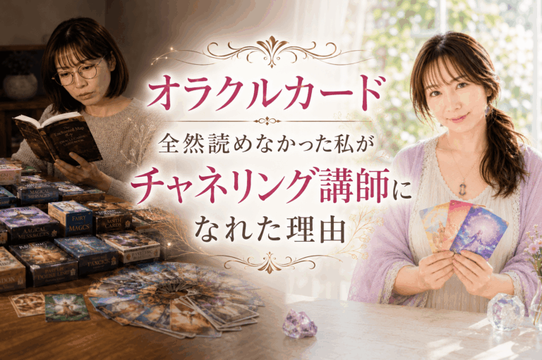 オラクルカードも読めなかった私が、チャネリング講師になれた本当の理由